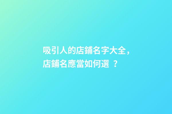 吸引人的店鋪名字大全，店鋪名應當如何選？